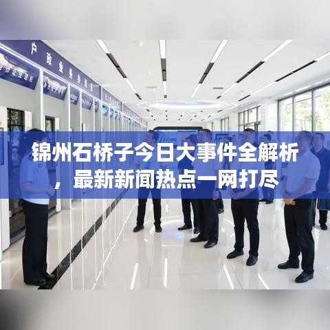 锦州石桥子今日大事件全解析，最新新闻热点一网打尽