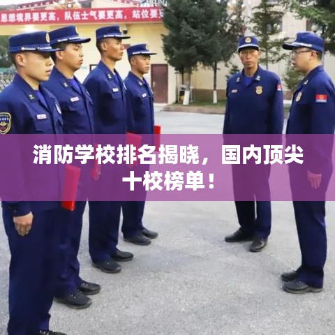 消防学校排名揭晓，国内顶尖十校榜单！