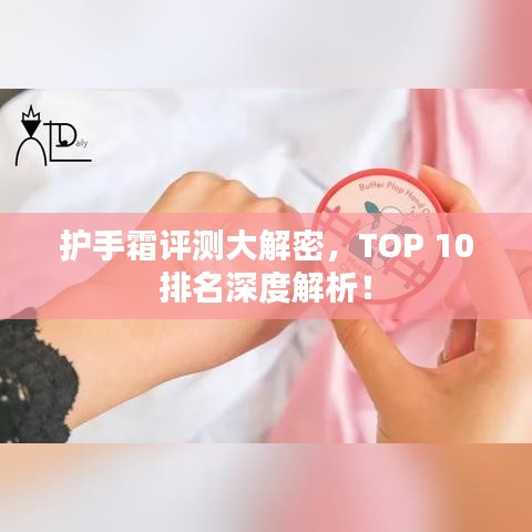 护手霜评测大解密，TOP 10排名深度解析！