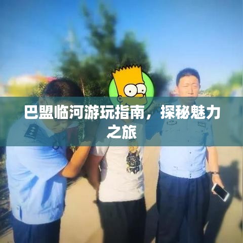 巴盟临河游玩指南，探秘魅力之旅