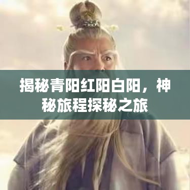 揭秘青阳红阳白阳，神秘旅程探秘之旅