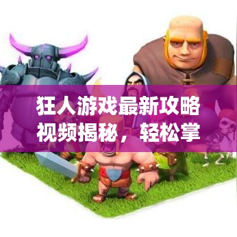 狂人游戏最新攻略视频揭秘，轻松掌握技巧，助您成为顶尖玩家！