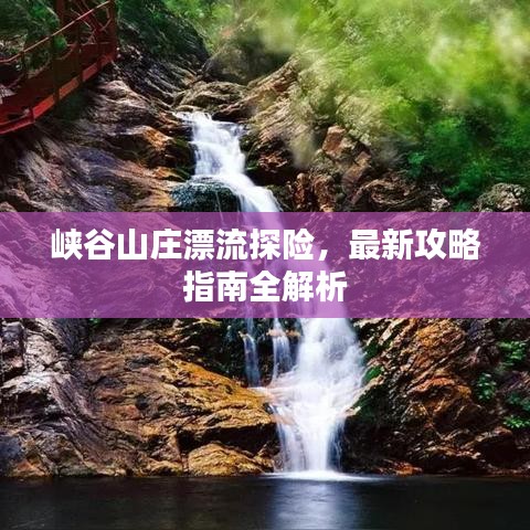 峡谷山庄漂流探险，最新攻略指南全解析