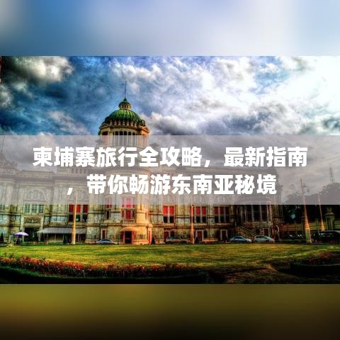 柬埔寨旅行全攻略，最新指南，带你畅游东南亚秘境