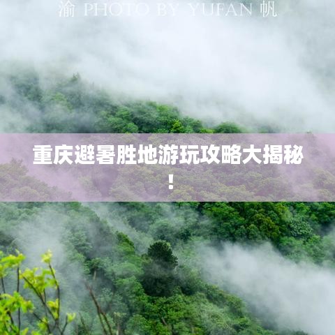 重庆避暑胜地游玩攻略大揭秘！