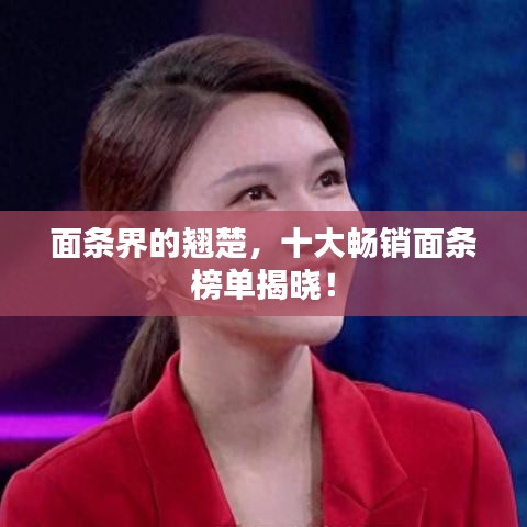 面条界的翘楚，十大畅销面条榜单揭晓！