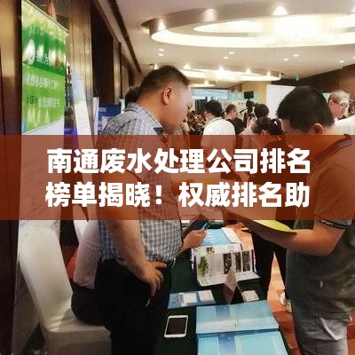 南通废水处理公司排名榜单揭晓！权威排名助你挑选优质企业