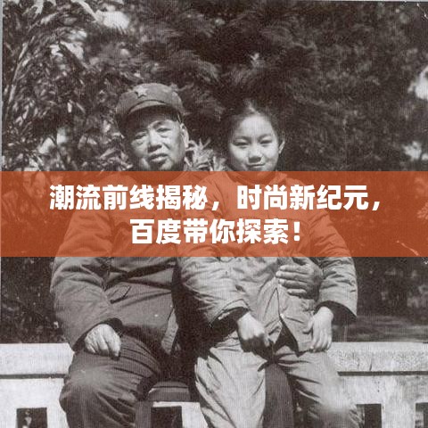 潮流前线揭秘，时尚新纪元，百度带你探索！