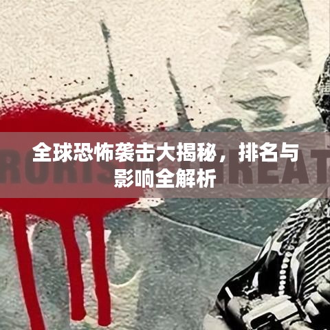 全球恐怖袭击大揭秘，排名与影响全解析