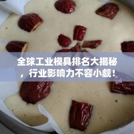 全球工业模具排名大揭秘，行业影响力不容小觑！
