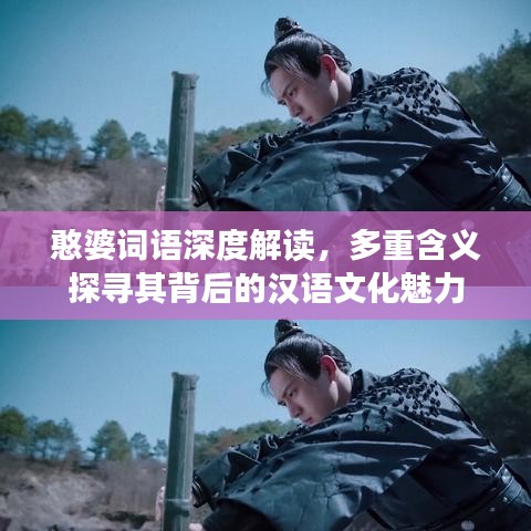 憨婆词语深度解读，多重含义探寻其背后的汉语文化魅力