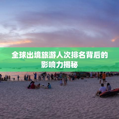 全球出境旅游人次排名背后的影响力揭秘