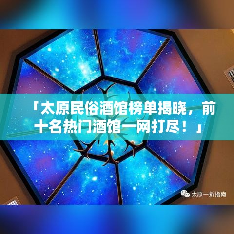「太原民俗酒馆榜单揭晓，前十名热门酒馆一网打尽！」