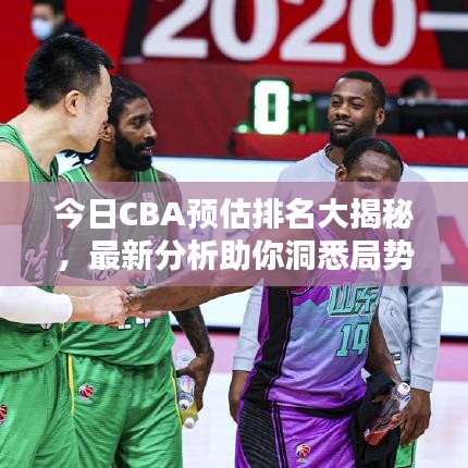 今日CBA预估排名大揭秘，最新分析助你洞悉局势！