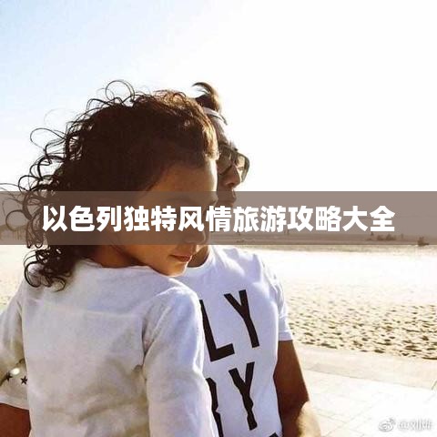 以色列独特风情旅游攻略大全