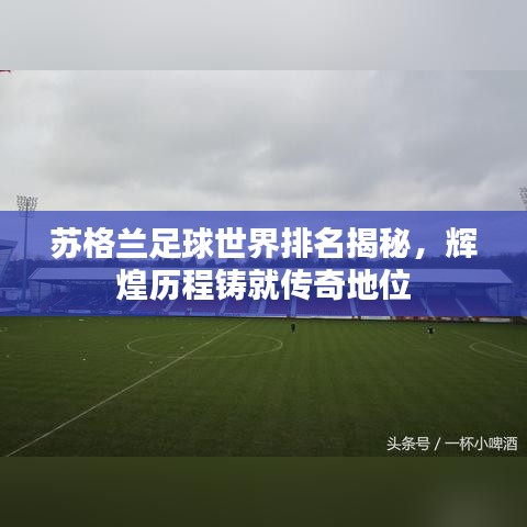 苏格兰足球世界排名揭秘，辉煌历程铸就传奇地位