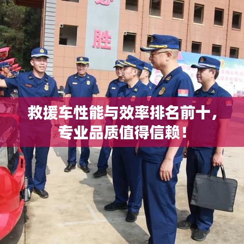 救援车性能与效率排名前十，专业品质值得信赖！