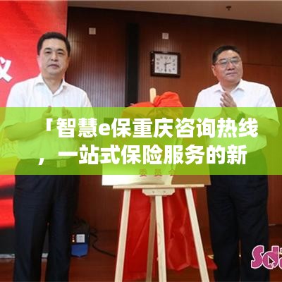 「智慧e保重庆咨询热线，一站式保险服务的新航标」