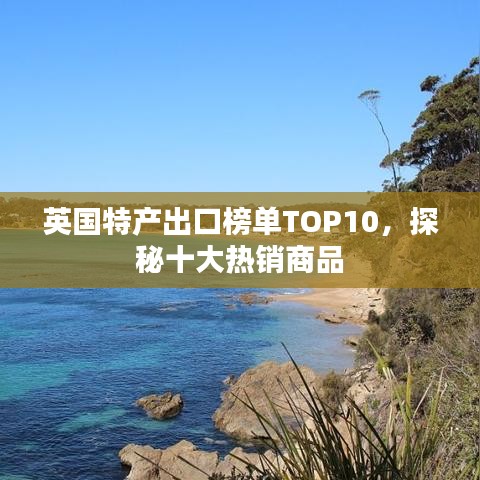 英国特产出口榜单TOP10，探秘十大热销商品