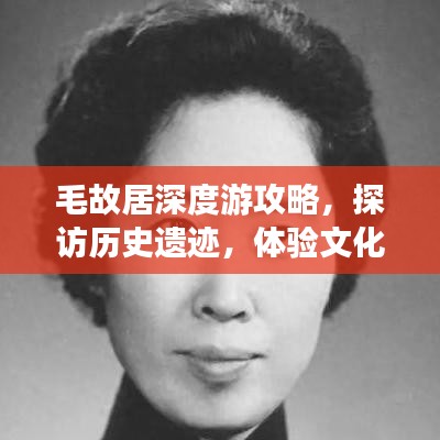 毛故居深度游攻略，探访历史遗迹，体验文化之旅