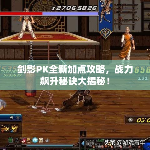 剑影PK全新加点攻略，战力飙升秘诀大揭秘！