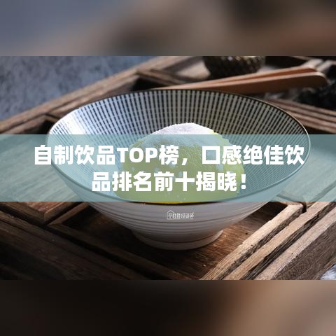 自制饮品TOP榜，口感绝佳饮品排名前十揭晓！