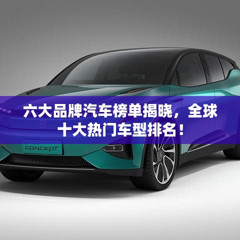 六大品牌汽车榜单揭晓，全球十大热门车型排名！
