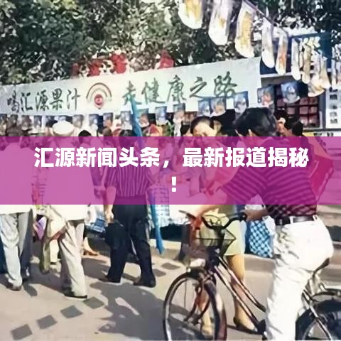汇源新闻头条，最新报道揭秘！