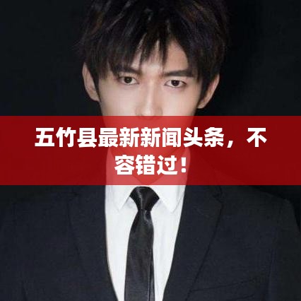五竹县最新新闻头条，不容错过！