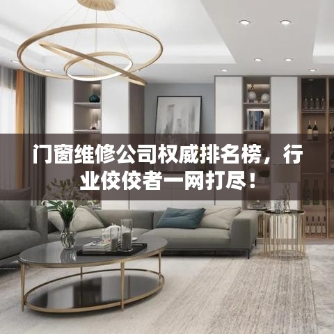 门窗维修公司权威排名榜，行业佼佼者一网打尽！