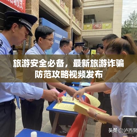 旅游安全必备，最新旅游诈骗防范攻略视频发布