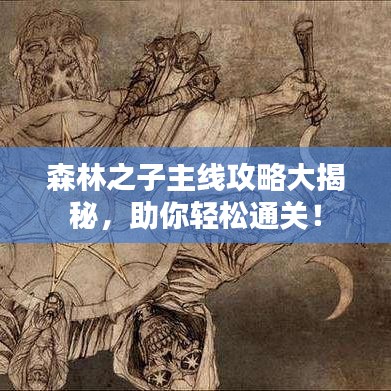 森林之子主线攻略大揭秘，助你轻松通关！