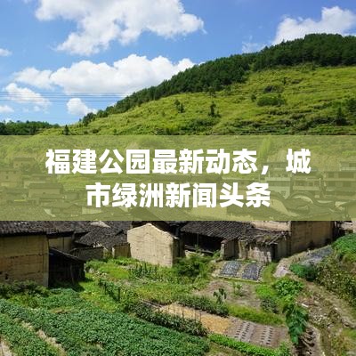 福建公园最新动态，城市绿洲新闻头条