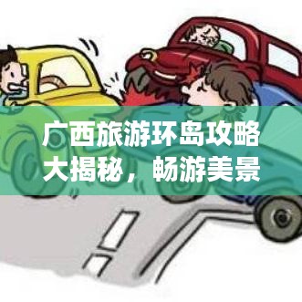 广西旅游环岛攻略大揭秘，畅游美景，尽享风情之旅！