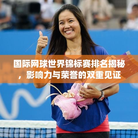 国际网球世界锦标赛排名揭秘，影响力与荣誉的双重见证
