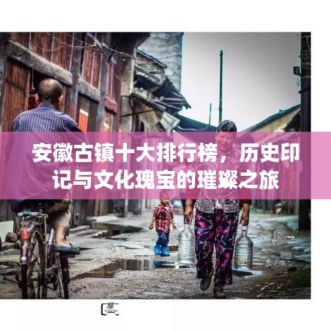安徽古镇十大排行榜，历史印记与文化瑰宝的璀璨之旅