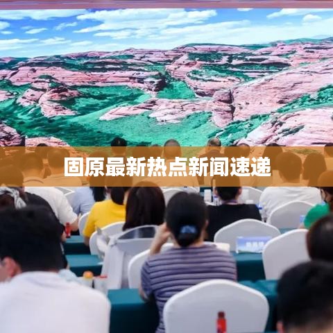 固原最新热点新闻速递